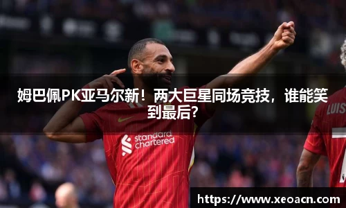 姆巴佩PK亚马尔新！两大巨星同场竞技，谁能笑到最后？