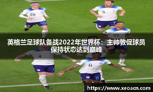 英格兰足球队备战2022年世界杯：主帅敦促球员保持状态达到巅峰